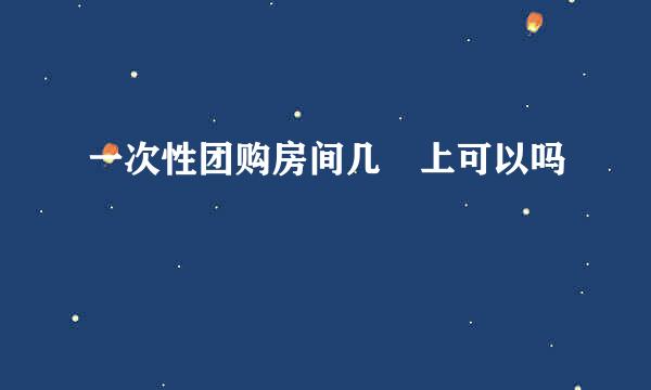 一次性团购房间几睌上可以吗