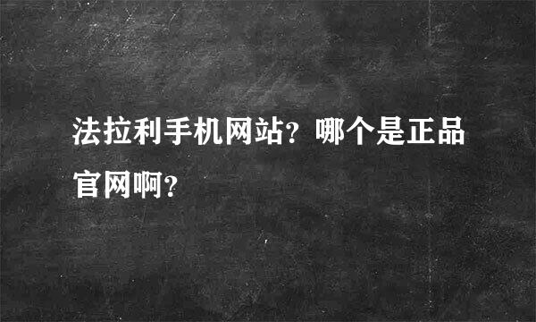 法拉利手机网站？哪个是正品官网啊？