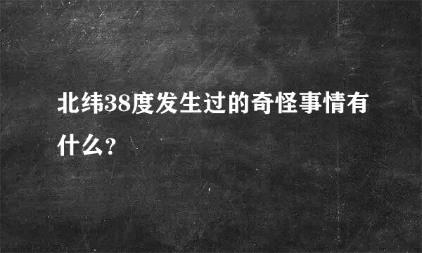 北纬38度发生过的奇怪事情有什么？