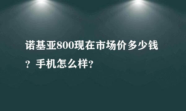 诺基亚800现在市场价多少钱？手机怎么样？