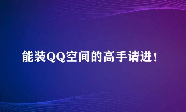 能装QQ空间的高手请进！