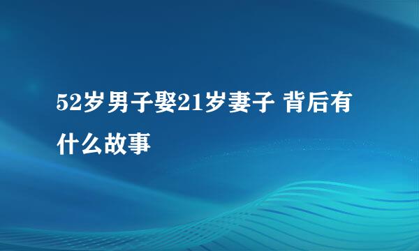 52岁男子娶21岁妻子 背后有什么故事