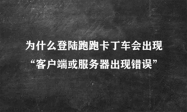 为什么登陆跑跑卡丁车会出现“客户端或服务器出现错误”