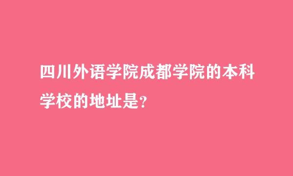 四川外语学院成都学院的本科学校的地址是？