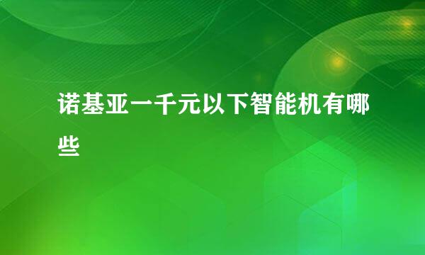 诺基亚一千元以下智能机有哪些