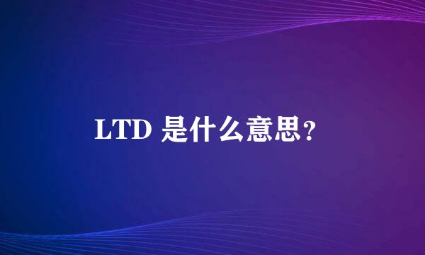 LTD 是什么意思？