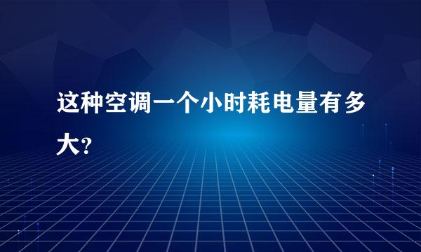 这种空调一个小时耗电量有多大？