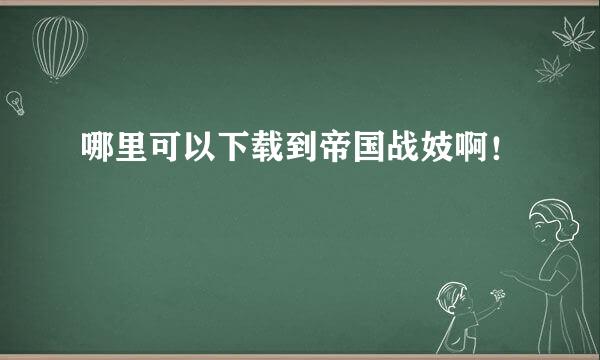 哪里可以下载到帝国战妓啊！