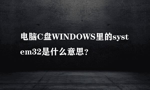 电脑C盘WINDOWS里的system32是什么意思？