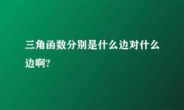 三角函数分别是什么边对什么边啊?