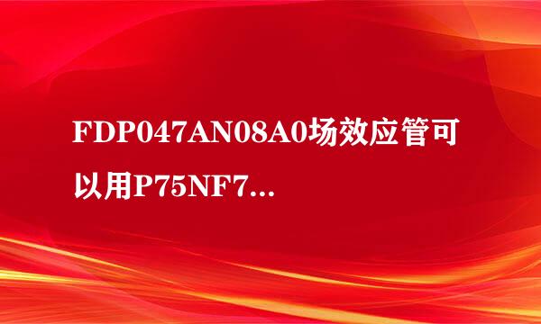 FDP047AN08A0场效应管可以用P75NF75代替吗?