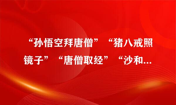 “孙悟空拜唐僧”“猪八戒照镜子”“唐僧取经”“沙和尚挑担子”这四句歇后语的后半句分别是什么？