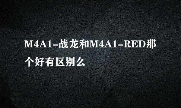 M4A1-战龙和M4A1-RED那个好有区别么