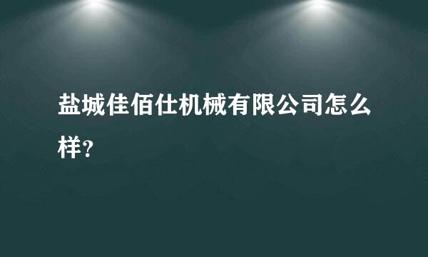 盐城佳佰仕机械有限公司怎么样？