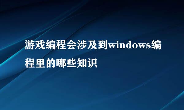 游戏编程会涉及到windows编程里的哪些知识