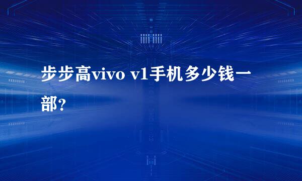 步步高vivo v1手机多少钱一部？