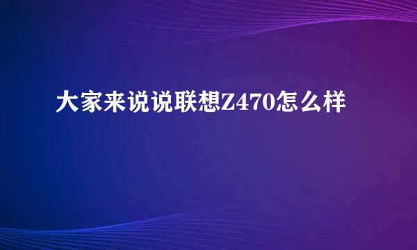 大家来说说联想Z470怎么样