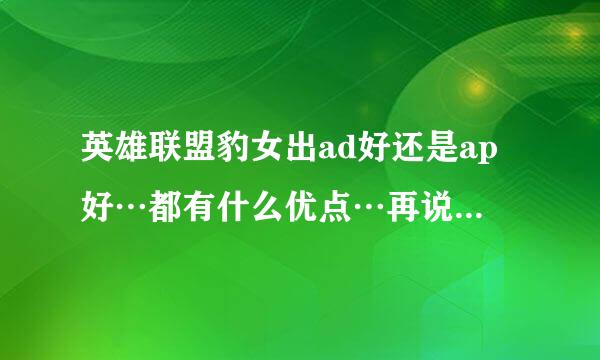 英雄联盟豹女出ad好还是ap好…都有什么优点…再说说打团怎麼打…谢了