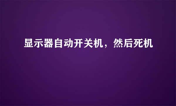 显示器自动开关机，然后死机