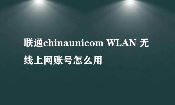 联通chinaunicom WLAN 无线上网账号怎么用