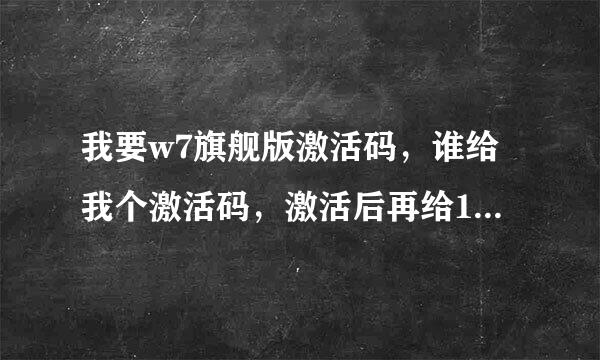 我要w7旗舰版激活码，谁给我个激活码，激活后再给100分。