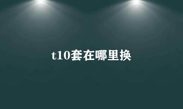 t10套在哪里换