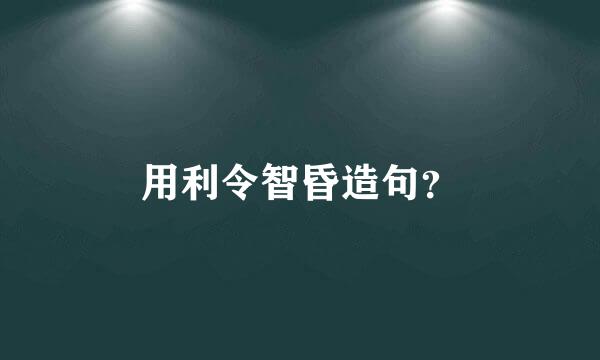 用利令智昏造句？