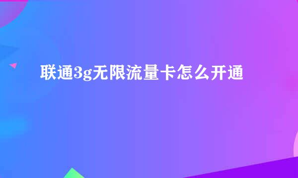 联通3g无限流量卡怎么开通