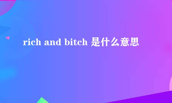 rich and bitch 是什么意思