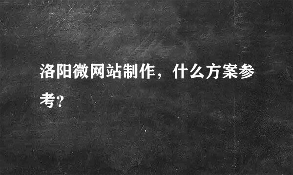 洛阳微网站制作，什么方案参考？