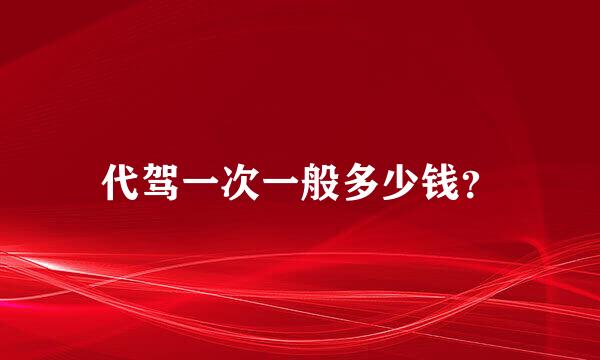 代驾一次一般多少钱？