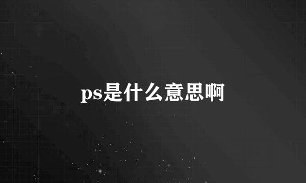 ps是什么意思啊