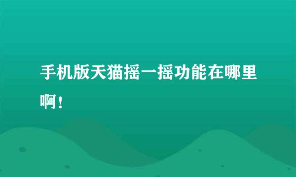 手机版天猫摇一摇功能在哪里啊！