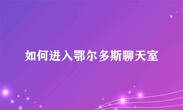 如何进入鄂尔多斯聊天室