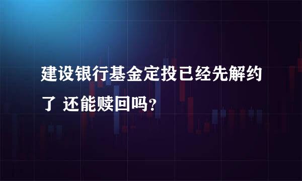 建设银行基金定投已经先解约了 还能赎回吗？