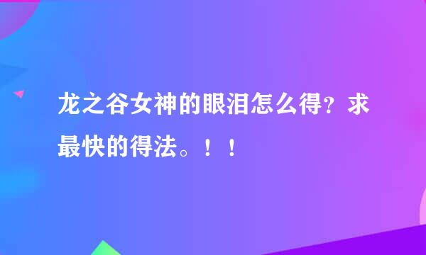 龙之谷女神的眼泪怎么得？求最快的得法。！！