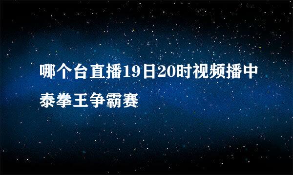 哪个台直播19日20时视频播中泰拳王争霸赛