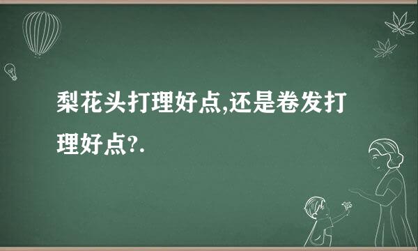 梨花头打理好点,还是卷发打理好点?.