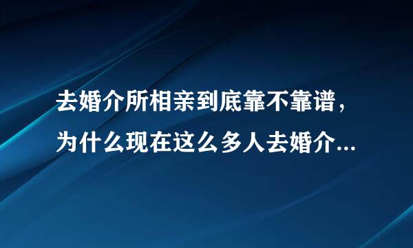 去婚介所相亲到底靠不靠谱，为什么现在这么多人去婚介所相亲？