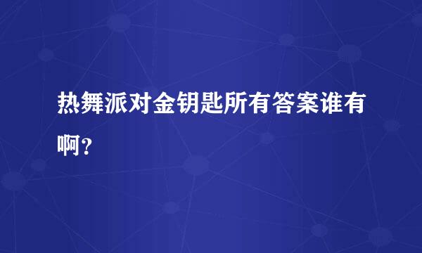 热舞派对金钥匙所有答案谁有啊？