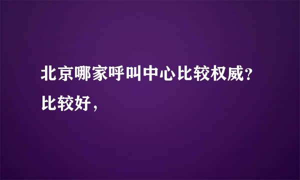 北京哪家呼叫中心比较权威？比较好，