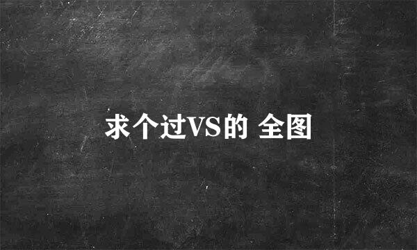 求个过VS的 全图