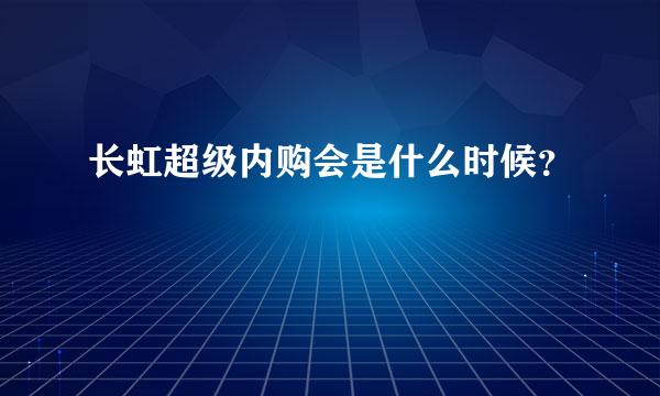 长虹超级内购会是什么时候？