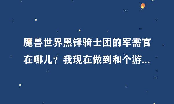 魔兽世界黑锋骑士团的军需官在哪儿？我现在做到和个游览祖达克的任务？