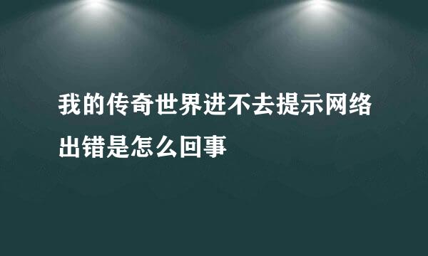 我的传奇世界进不去提示网络出错是怎么回事