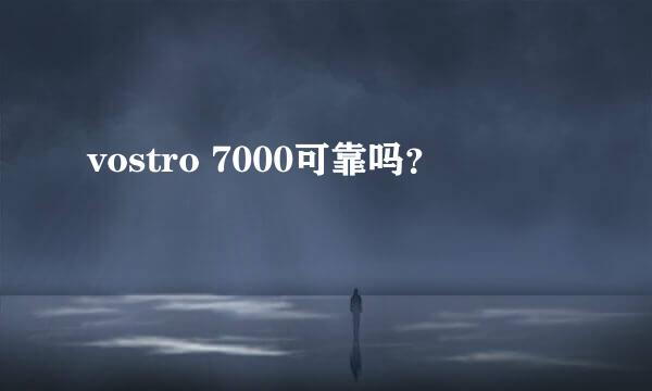 vostro 7000可靠吗？