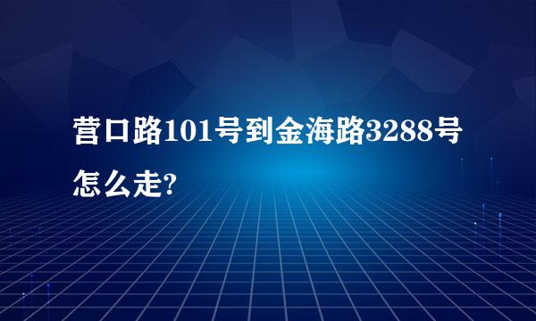 营口路101号到金海路3288号怎么走?