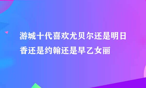 游城十代喜欢尤贝尔还是明日香还是约翰还是早乙女丽