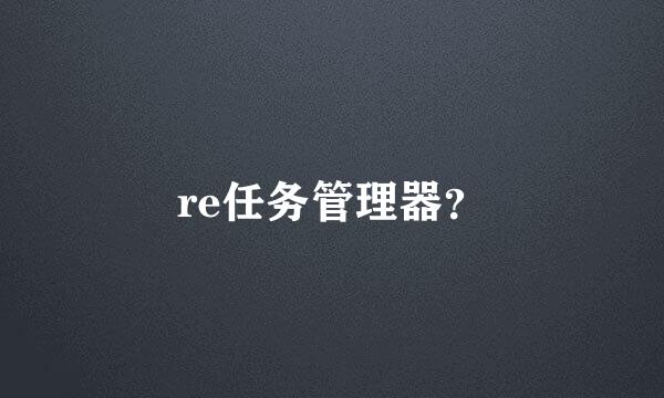 re任务管理器？