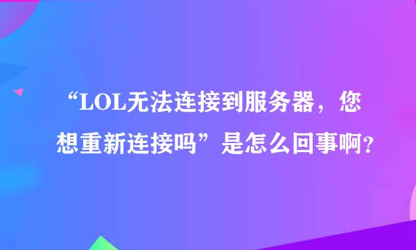 “LOL无法连接到服务器，您想重新连接吗”是怎么回事啊？